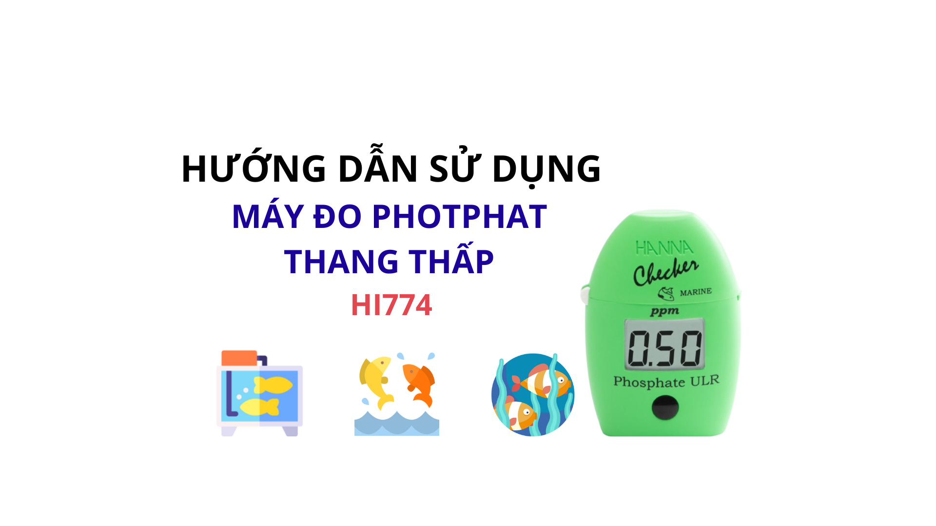 HƯỚNG DẪN SỬ DỤNG MÁY ĐO PHOTPHAT THANG THẤP TRONG NƯỚC MẶN HANNA HI774
