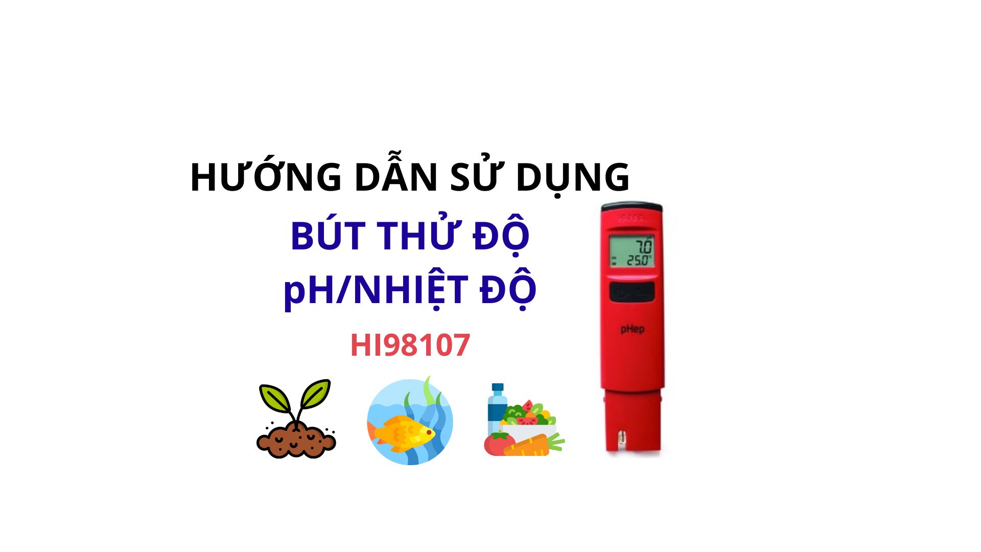 HƯỚNG DẪN SỬ DỤNG BÚT THỬ ĐỘ pH/NHIỆT ĐỘ CỦA NƯỚC HANNA HI98107