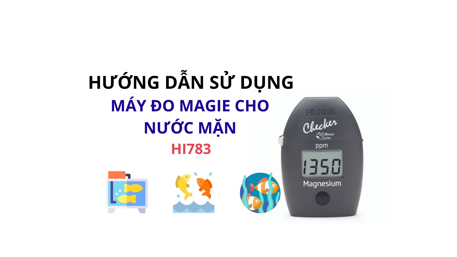 HƯỚNG DẪN SỬ DỤNG MÁY ĐO MAGIE CHO NƯỚC MẶN HANNA HI783