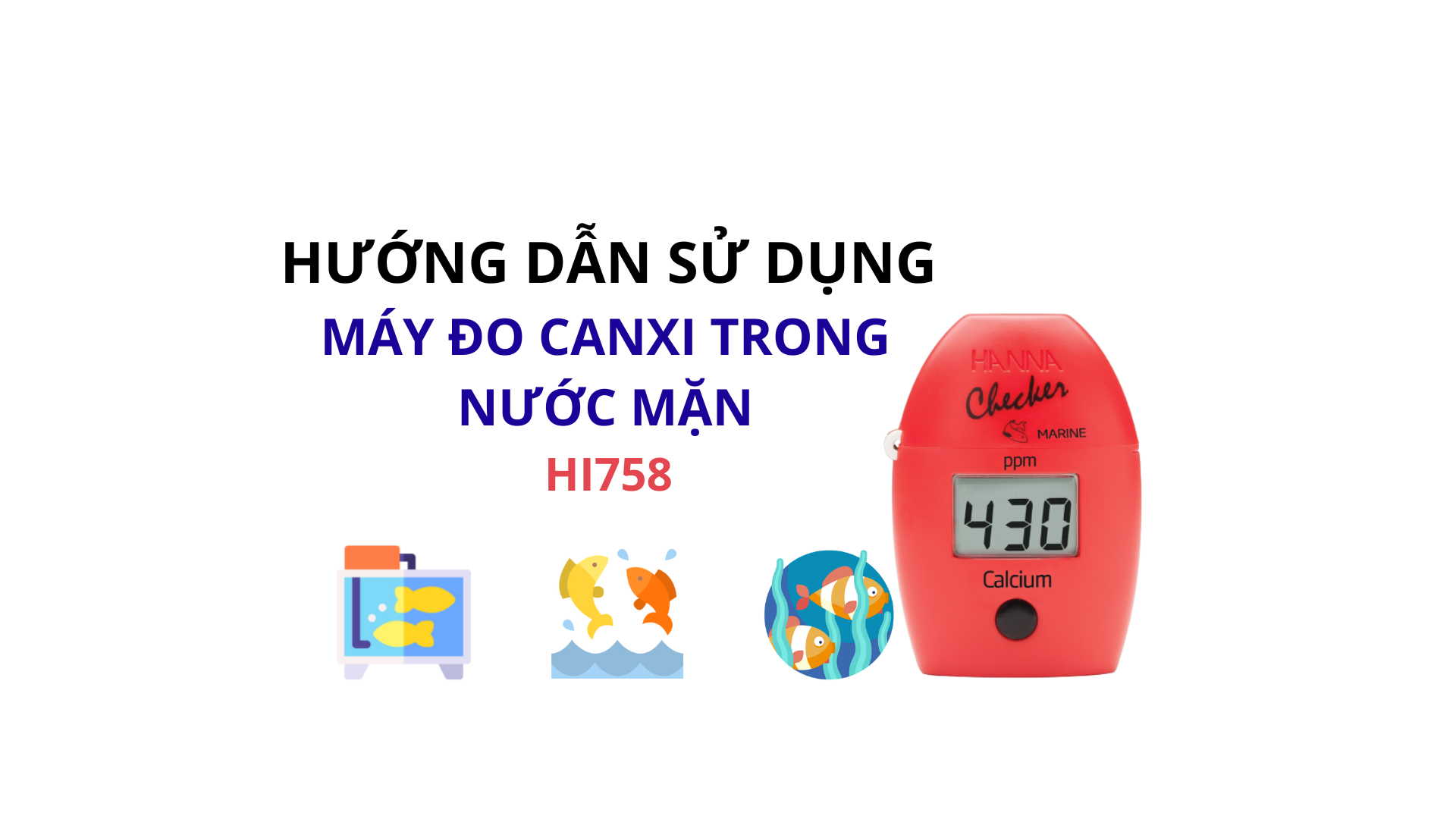HƯỚNG DẪN SỬ DỤNG MÁY ĐO CANXI TRONG NƯỚC MẶN HANNA HI758