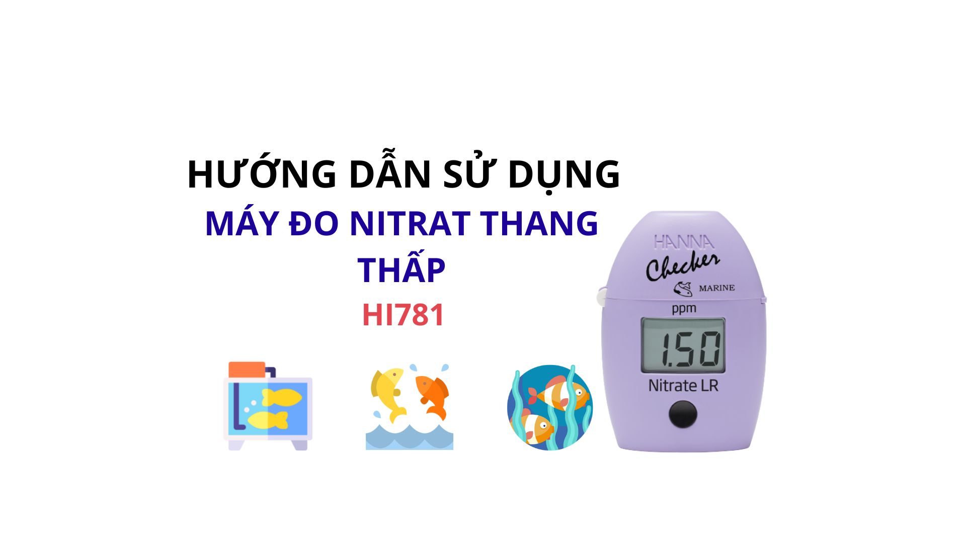 HƯỚNG DẪN SỬ DỤNG MÁY ĐO NITRAT THANG THẤP CHO NƯỚC MẶN HANNA HI781 