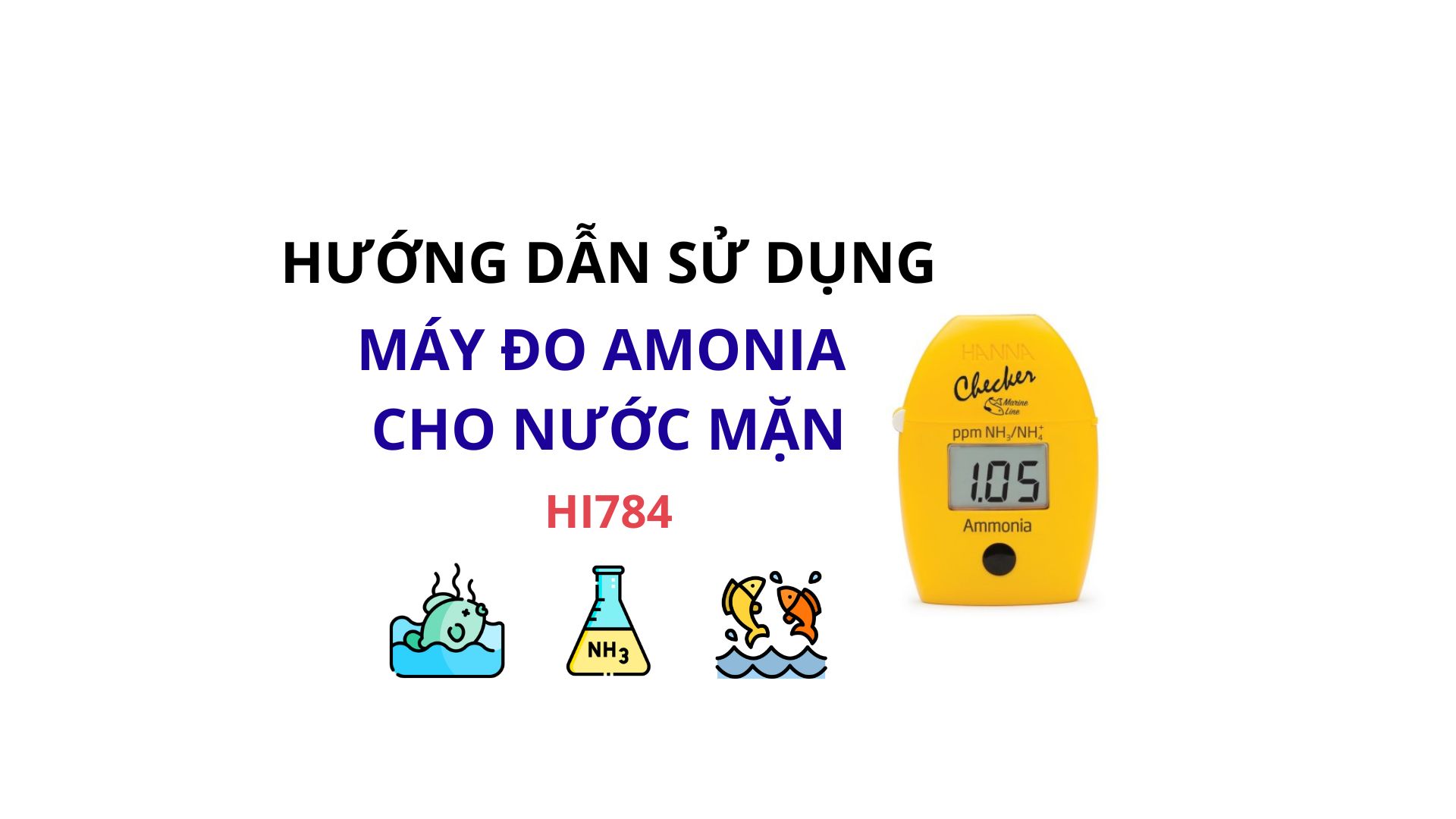 HƯỚNG DẪN SỬ DỤNG MÁY ĐO NỒNG ĐỘ AMONIA CHO NƯỚC MẶN HANNA HI784