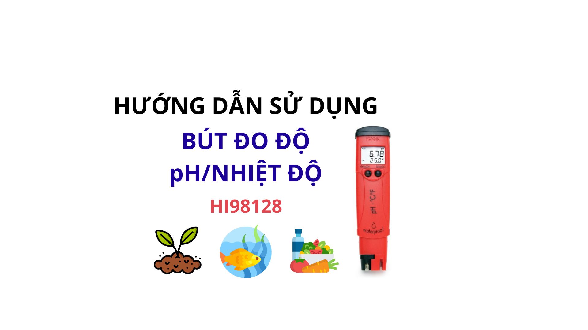 HƯỚNG DẪN SỬ DỤNG BÚT ĐO pH/NHIỆT ĐỘ ỨNG DỤNG ĐA LĨNH VỰC HANNA HI98128