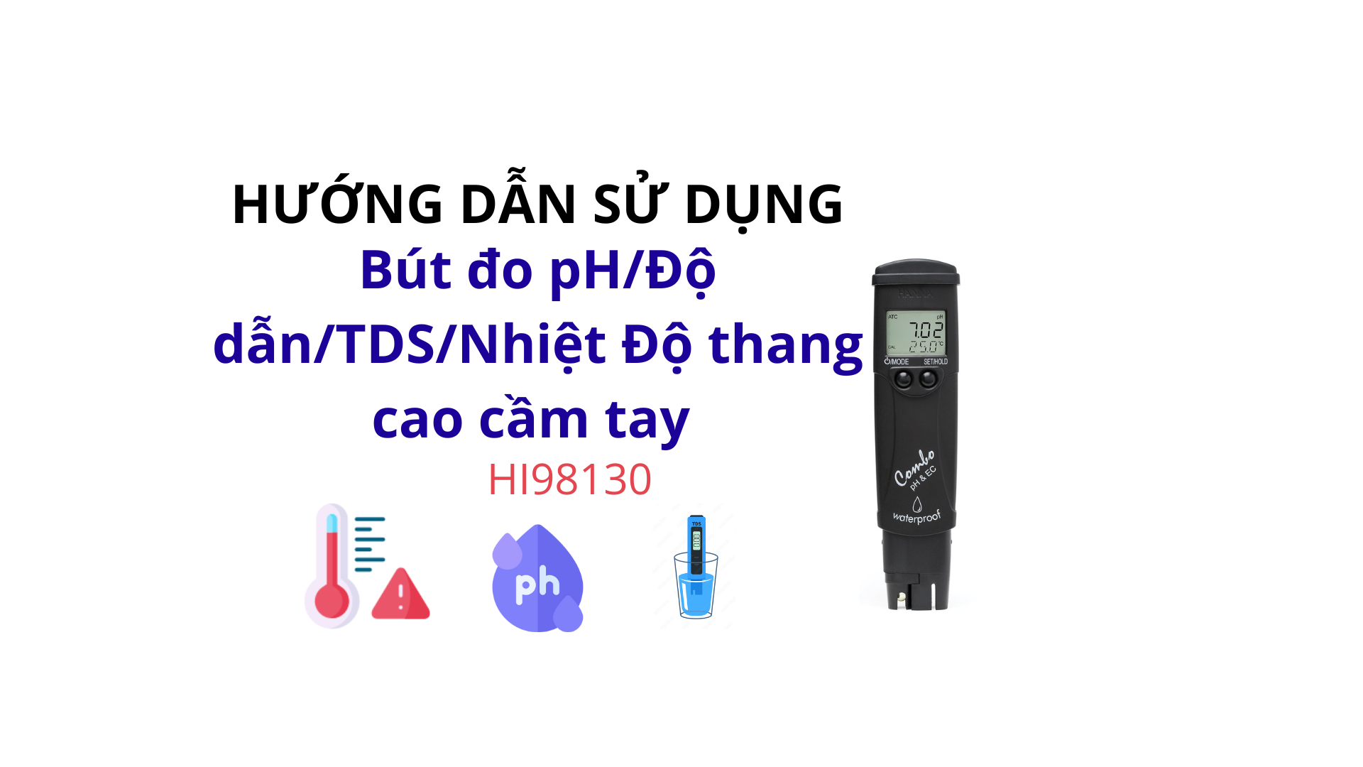 HƯỚNG DẪN SỬ DỤNG BÚT ĐO pH/ ĐỘ DẪN/TDS/NHIỆT ĐỘ (THANG CAO) HI98130